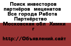 Поиск инвесторов, партнёров, меценатов - Все города Работа » Партнёрство   . Московская обл.,Химки г.